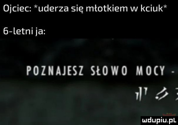 ojciec uderza się młotkiem w kciuk   letni ja poinuesz słowo mocy i ó