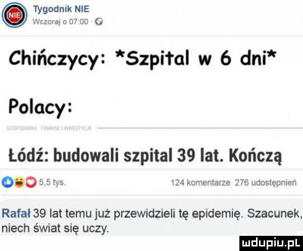 tygodnik nie o    co chińczycy sępi l al w   dni polacy łódź budowali szpital    lat. kończą        y    komentarze     ukos enmen rafal   lat temu już przewidzieli tę epidemię. szacunek niech świat się uczy