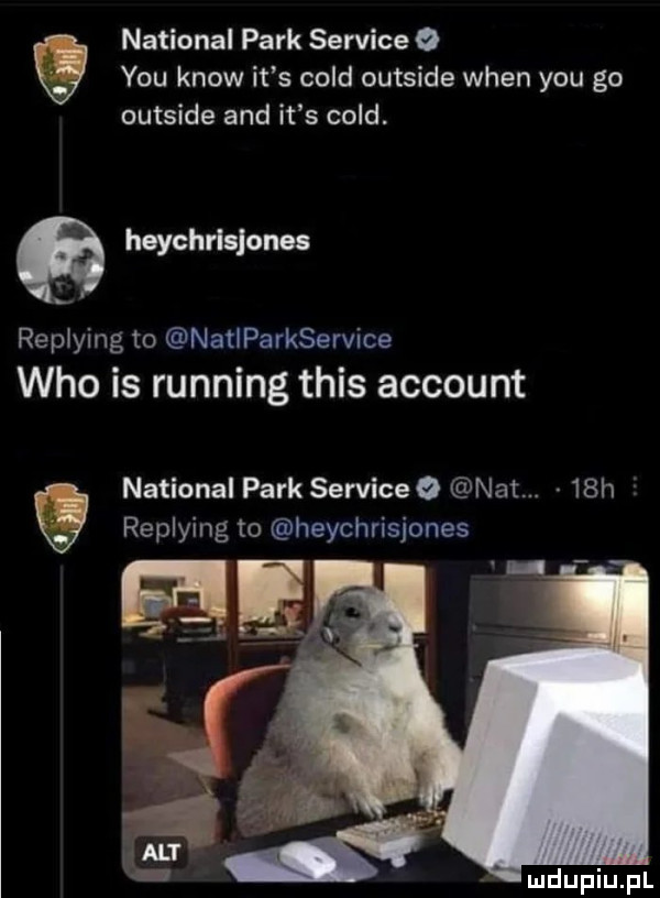 national park sernice   y-u know it s cold outside wien y-u go outside and it s cold. hsychrlslones replying to natharkservice who is running tais account national park serviceo nat.   h replying to heychrisjones