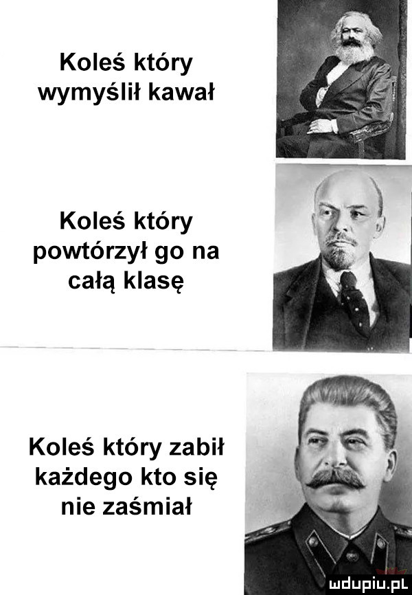 koleś który wymyślił kawał koleś który powtórzył go na całą klasę koleś który zabił każdego kto się nie zaśmiał