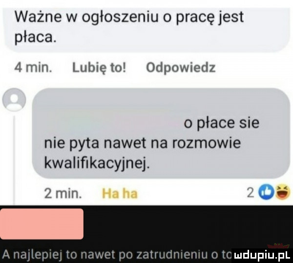 ważne w ogłoszeniu o pracę jest płaca.  mm lubię to odpowiedz   płace sie nie pyta nawet na rozmowie kwalifikacyjnej. żmin. ha ha      a hdhpwpj w m pm zatrudn oćm o mmdupiupl