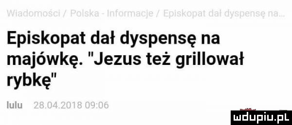 episkopat dał dyspensę na majówkę. jezus też grillował rybkę