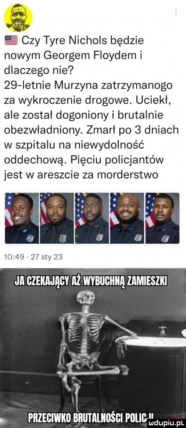 czy tyre nichols będzie nowym georgom floydem dlaczego nie    istnie murzyna zatrzymanego za wykroczenie drogowe. uciekł ale został dogoniony i brutalnie obezwładniony. zmarl po   dniach w szpitalu na niewydolność oddechową. pięciu policjantów jest w areszcie za morderstwo przeciwko bblltlllllllśgi polig ludupiu. pl