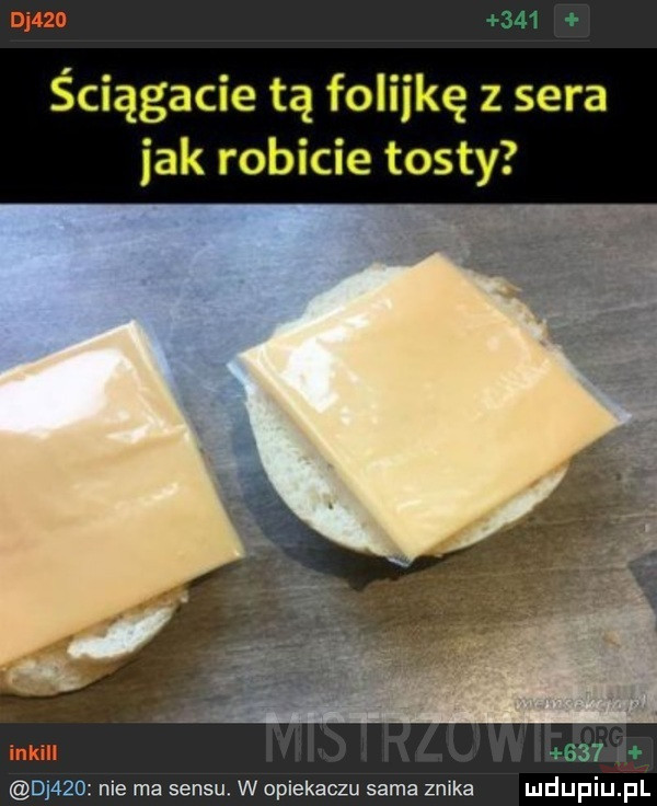 ściągacie tą folijkę z sera jak robicie tosty     nie ma sensu. w opiekaczu sama znika