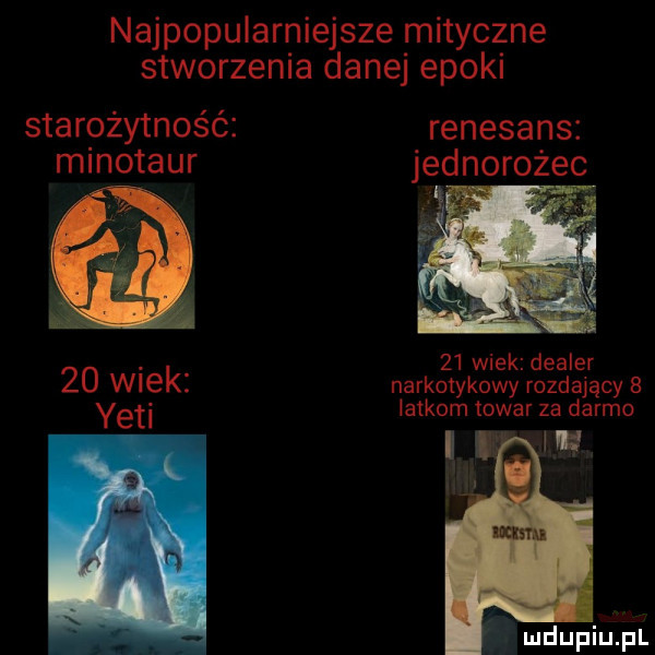 najpopularniejsze mityczne stworzenia danej epoki starożytność renesans minotaur jednorożec    wiek dba er    wiek. narkotykowy rozdający   yeti latkom towar za darmo ibl w