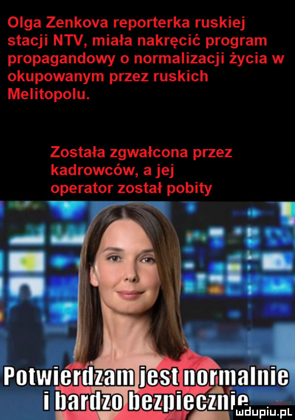 olga zenkowa reporterka ruskiej stacji niv miała nakręcić program propagandowy o normalizacji życia w okupowanym przez ruskich melitopolu. została zgwałcona przez kadrowców a jej operator został pobity