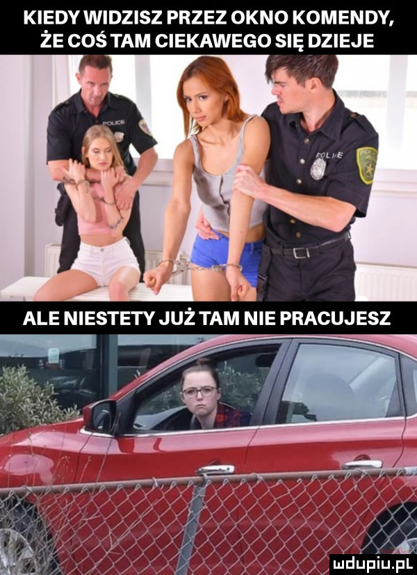 kiedy widzisz przez okno komendy że coś tam ciekawego się dzieje