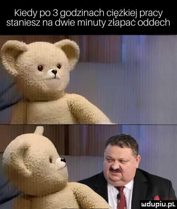 kiedy po   godzinach ciężkiej pracy staniesz na dwie minuty złapac oddech