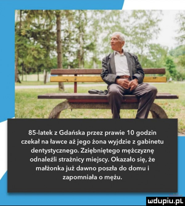 bs iatek gdańska przez prawie    godzin czekał na ławce aż jego żona wyjdzie z gabinetu dentystycznego. zziębniętego mężczyznę odnaleźli strażnicy miejscy okazało się że maiżonkajuź dawno poszła do domu i zapomniała mężu