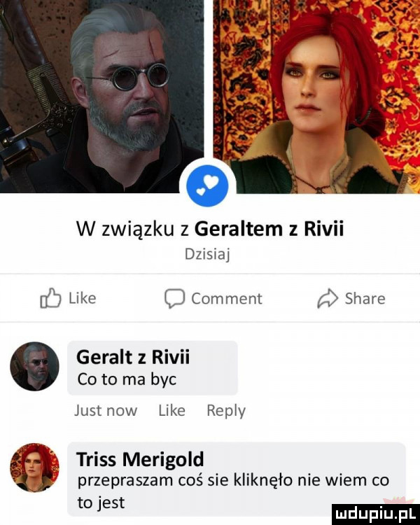 w związku z geraldem z rivii dzisiaj luke o comment stare geralt rivii co to ma byc justnow like repry trias merigold przepraszam coś sie kliknęło nie wiem co mae