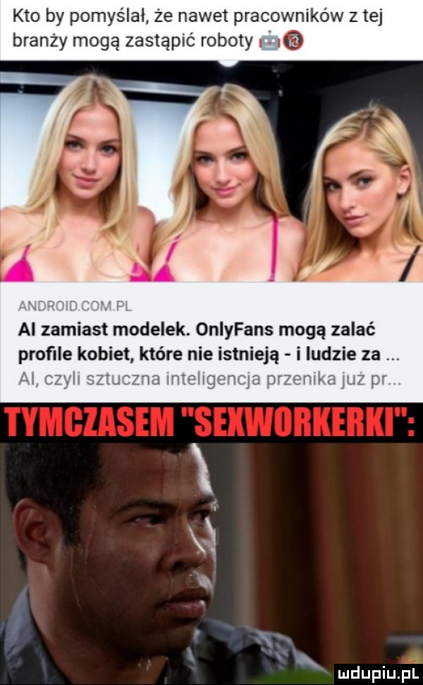 kto by pomyślał ze nawet pracowników z tej branży mogą zastąpić roboty q ai zamiast modelek. oniyfans mogą zalać profile kobiet które nie istnieją i ludzie za. k th j v