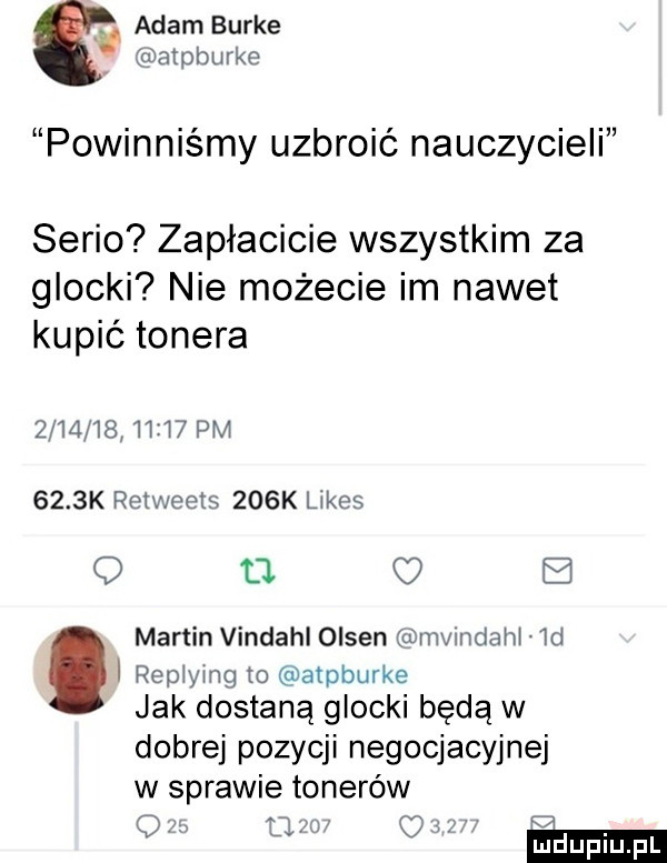 adam burke atpburke powinniśmy uzbroić nauczycieli serio zapłacicie wszystkim za glocki nie możecie im nawet kupić tonera          i i  pm     k rctwccts    k limes q tj   martin vindahl olsen mvmdam id repiying to atpburke jak dostaną glocki będą w dobrej pozycji negocjacyjnej w sprawie tonerów obu tym ow