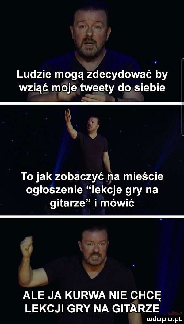 ludzie mogą zdecydować by wziąć moje tweety do siebie jak i to jak zobaczyć na mieście ogłodzenie lekcje gry na gitarze i méwié a ale ja kurwa nie chcę lekcji gry na gitarze