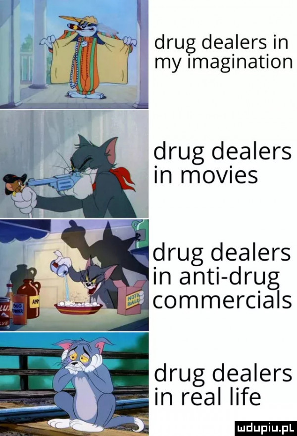 drug dealers in my imagination drug dealers in movues drug dealers in anki drug commercials drug dealers in real lice ludu iu. l