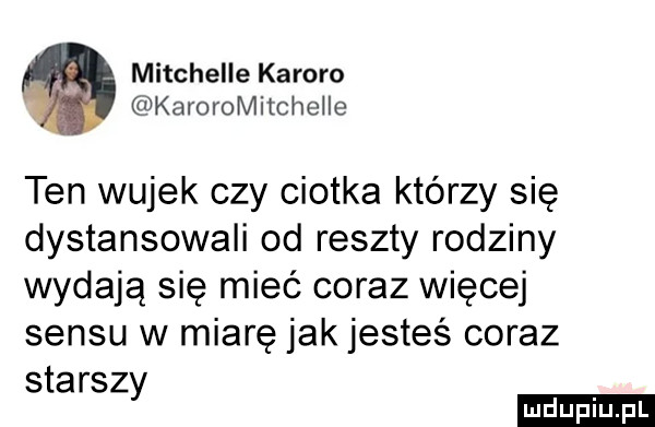 mitchelle kamoro karoromitchelle ten wujek czy ciotka którzy się dystansowali od reszty rodziny wydają się mieć coraz więcej sensu w miarę jak jesteś coraz szarsz y