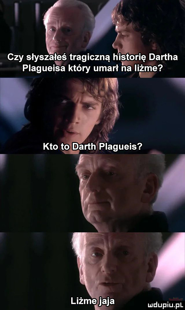 czy słyszałeś tragiczną hist ordę dartha plagueisa który umarł na hate i. kto to marthłplagueis liżże jaja