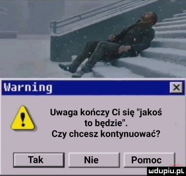 uwaga kończy ci się jakoś. to będzie. czy chcesz kontynuować nie pomoc