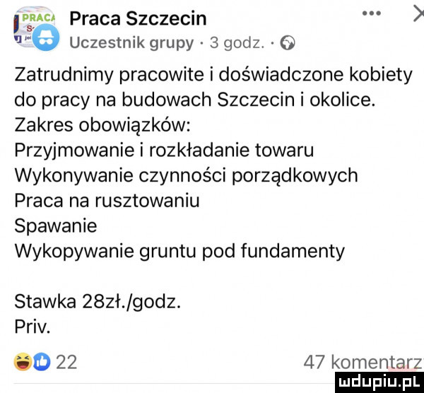 praca szczecin   uczestnik grupy   godz   zatrudnimy pracowite i doświadczone kobiety do pracy na budowach szczecin i okolice. zakres obowiązków przyjmowanie i rozkładanie towaru wykonywanie czynności porządkowych praca na rusztowaniu spawanie wykopywanie gruntu pod fundamenty stawka    ł godz. priv. o       komentarz
