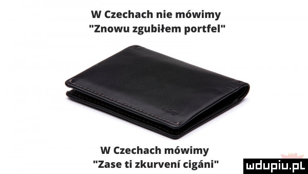 w czechach nie mówimy znowu zgubiłem portfel w czechach mówimy zaje ti zkurveni cigéni
