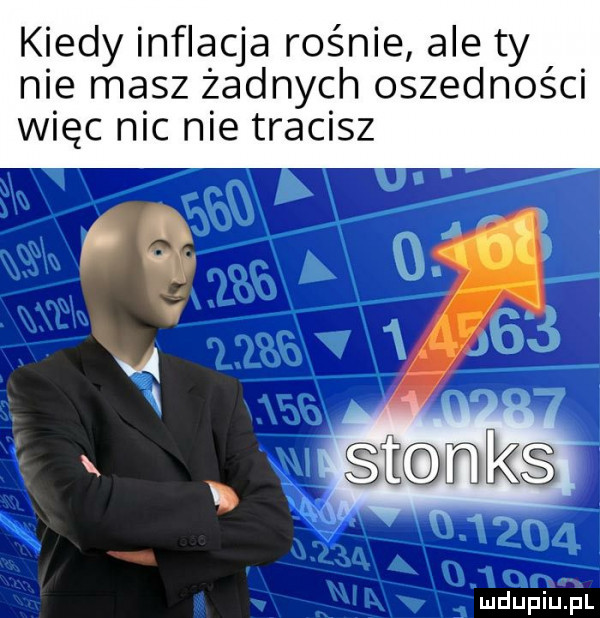 kiedy inflacja rośnie ale ty nie masz żadnych oszedności więc nic nie tracisz