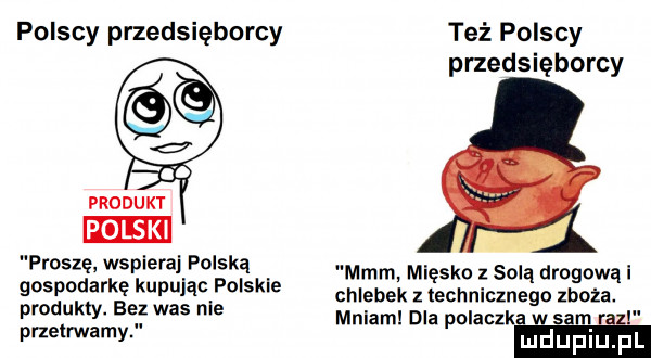 polscy przedsięborcy też polscy przedsięborcy produkt polski proszę wspieraj polską. abakankami gospodarkę kupując polskie mmm. mięsko   solq drogową produkty bez was nie chlebek technicznego zboka. mniam dla polaczka w sam r mw m