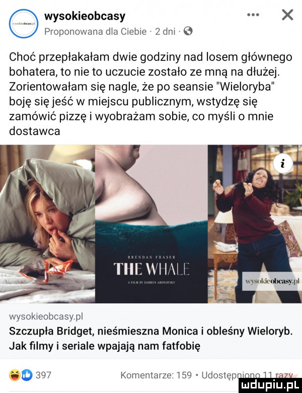 wysokieobcasy x proponowana dla ciebie   dni choć przeplakalam dwie godziny nad losem głównego bohatera to nie to uczucie zostalo ze mną na dłużej. zorientowalam się nagle że po seansie wieloryba boję się jeść w miejscu publicznym wstydzę się zamówić pizzę i wyobrażam sobie co myśli o mnie dostawca mmaciu gw wysokieobcasy pl szczupła bridget nieśmieszna monica i obleśny wieloryb. jak filmy i seriale wpajają nam fatfobię      kominiarze     udosięp. ludupl l