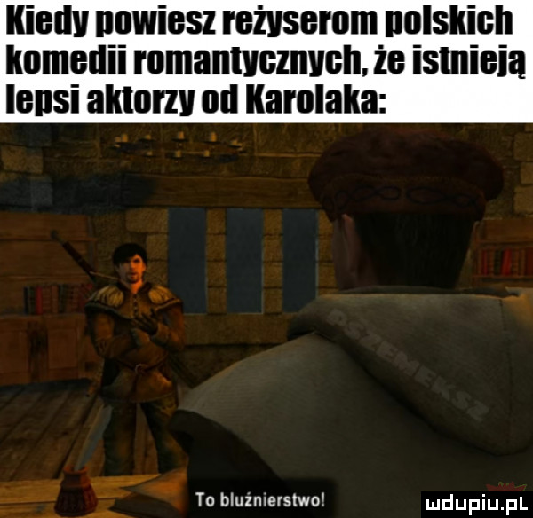 iliad nowiesz reżyserom unlskiuh immedii romantycznych. że istnieia leosi aldol zv ml karolaka   tn bluinlerslwo