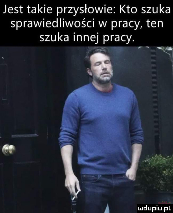 jest takie przysłowie kto szuka sprawiedliwości w pracy ten szuka innej pracy. abakankami m ql a