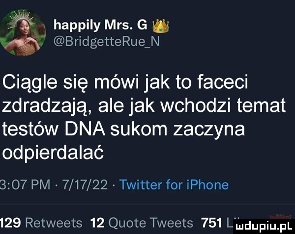 happily mrs. g w     bridgetterue n ciągle się mówi jak to faceci zdradzają ale jak wchodzi temat testów dna sukom zaczyna odpierdalać      pm         twitter for iphone     retweets    quote tweets     l l udupiupl