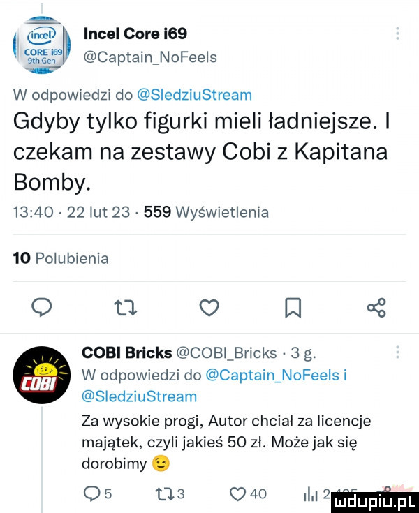 incel core i   m f captain nofee s w odpowiedzi do sledziustream gdyby tylko figurki mieli ladniejsze. i czekam na zestawy coli z kapitana bomby.          ut        was wietlenia    polubienia o u   e   coli brlcks coblbricks   g. w odpowiedzi do camaininofeels i sledziustream za wysokie progi autor chciał za licencje majątek czyli jakieś    zł. może jak się dorobimy. o      o    i