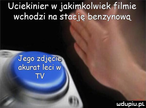 uciekinier w jakimkolwiek filmie wchodzi na   ch benzynową