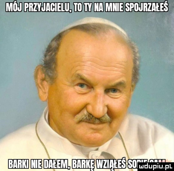 mój przyjaciel tu ty na mnie spujhzałeś i.   v babki he mł em. bahkśwziąłeśłsngjeiitfl