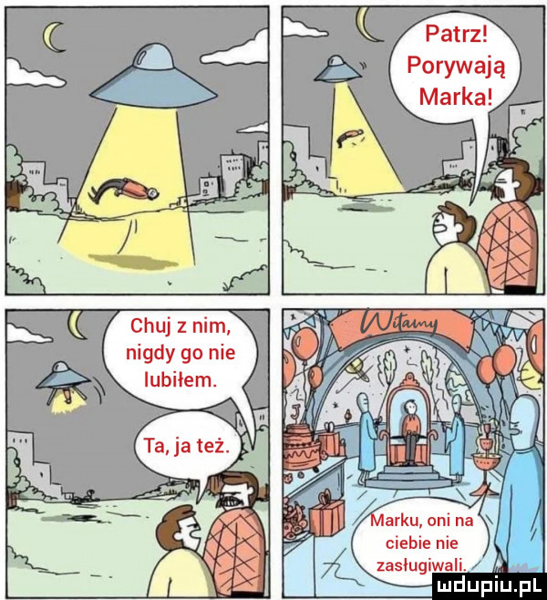 patrz porywają chuj z nim nigdy go nie ciebie nie zasługiwali