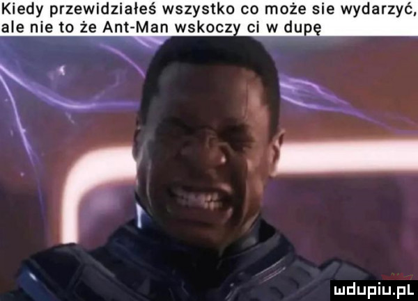 kiedy przewidziałeś wszystko co może sie wydarzyć ale nie to że ant man wskocz ci w du