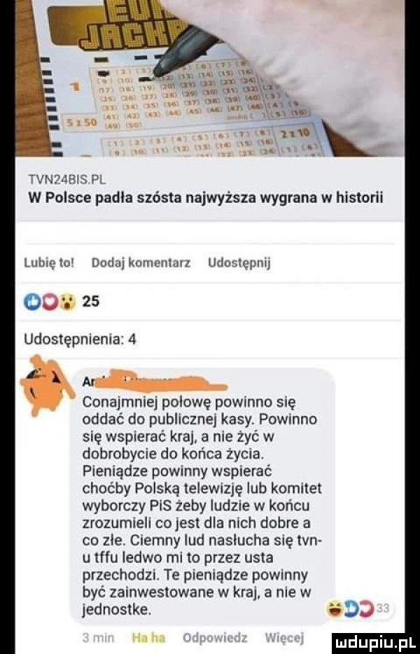 m. abakankami x. w tvnpjbis p . w polsce padla sjesta najwyższa wygrana w historii lubrclo dndajkmncnlalz udostepnu        udostępmema   nih conajmniej połowę powinno się oddać do publicznej kasy. powinno się wspierać kra  a nie żyć w dobrobycie do końca życia. pieniądze powinny wspierać choćby polską telewizję lub komitet wyborczy pis żeby ludzie w końcu zrozumiell co jest dla nich dobre a co zje. ciemny lud nasłucha się lan u  fo ledwo mi to przez usta przechodu. te pieniadze powinny być zainwestowane w kraj a nie w jednostke.     m r