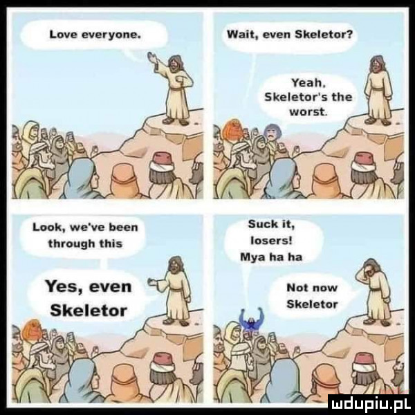 live everyone. lack. we ve bean through tais yes eden skeletor wan eden skeletal yeah. skeletnr s tee suck it. iosers maa ha ha na now skeletal