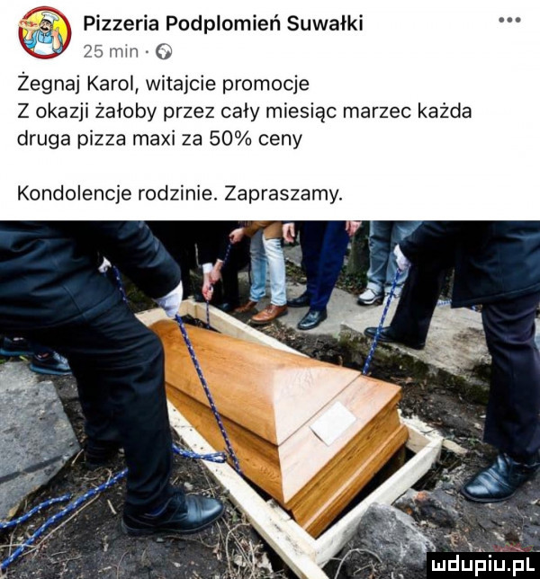 pizzeria podplomień suwałki    mm żegnaj karol witajcie promocje z okazji żałoby przez cały miesiąc marzec każda druga pizza maxi za    ceny kondolencje rodzinie. zapraszamy