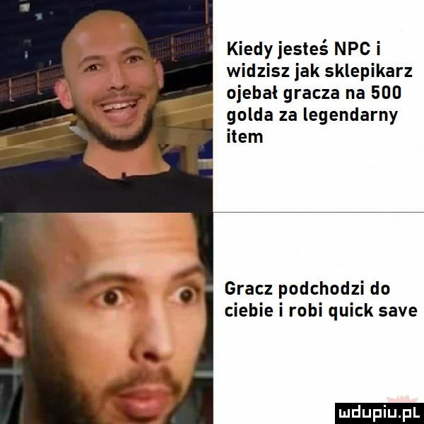 kiedy jesteś nbc i widzisz jak sklepikarz ojehal gracza na     golda za legendarny item gracz podchodzi do ciebie i robi quick sade ludu iu. l