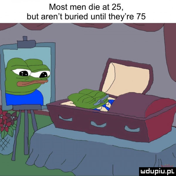 most men dce at    but aren t buried until they re