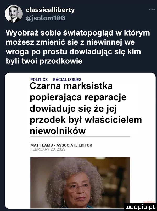 classicalliberty jsolum    wyobraź sobie światopogląd w którym możesz zmienić się z niewinnej we wroga po prestu dowiadując się kim byli twoi przodkowie politics racial issues czarna marksistka popierająca reparacje dowiaduje się że jej przodek był właścicielem niewolników matt lame associate emitor