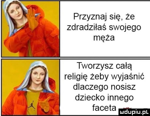 przyznaj się że zdradziłaś swojego męża tworzysz całą religię żeby wyjaśnić dlaczego nosisz dziecko innego faceta