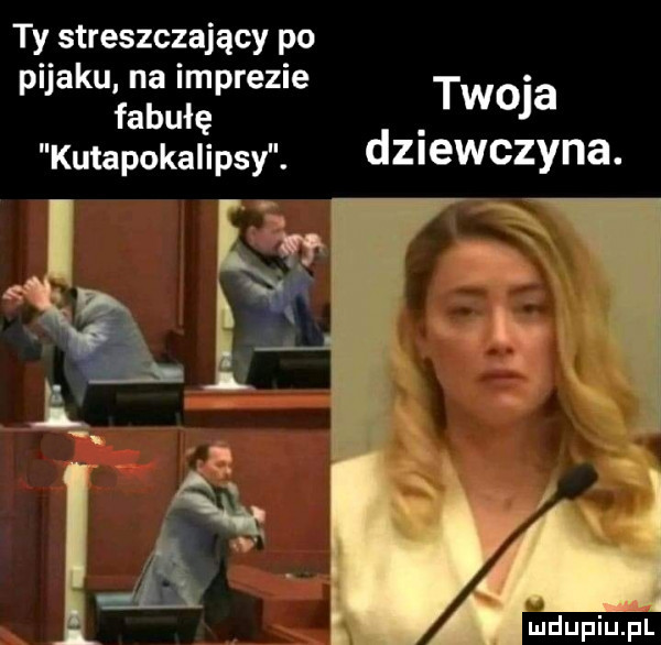 ty streszczający po pijaku na imprezie fabułę twoja kutapokalipsy. dziewczyna