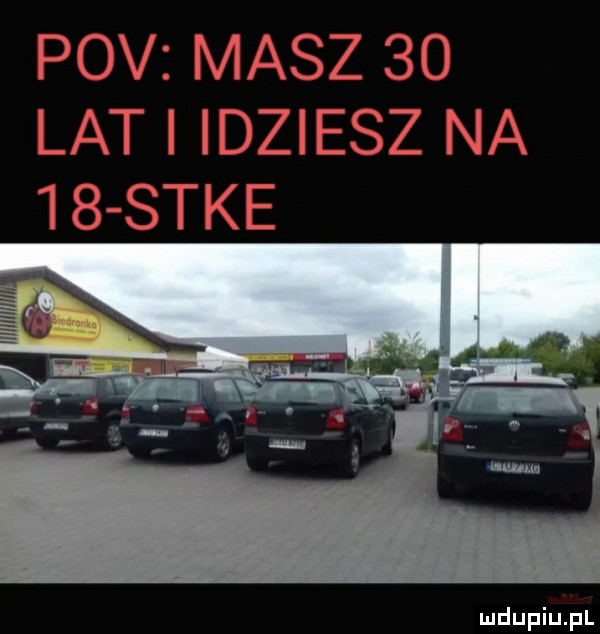 pcv masz    lat n idziesz na tb sake