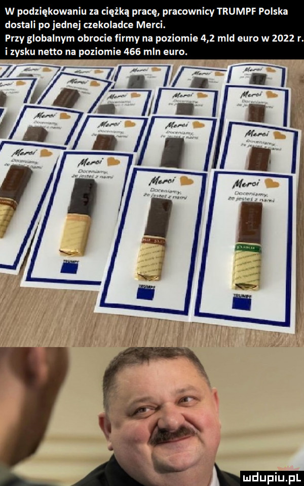 w podziękowaniu za ciężką pracę pracownicy trumpf polska dostali po jednej aekoladce marci. przy globalnym obrocie firmy na poziomie     mld euro w      r. i zysku netto na poziomie     mln euro