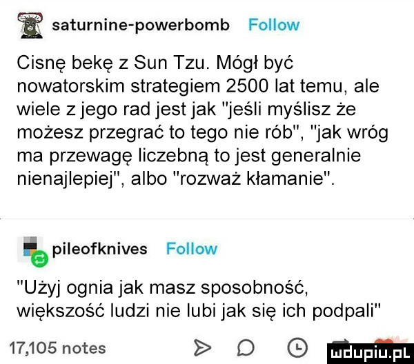 saturnine powerbomb fellow cisnę bekę z sun tau. mógł być nowatorskim strategiem      lat temu ale wiele złego rad jest jak jeśli myślisz że możesz przegrać to tego nie rób jak wróg ma przewagę liczebną to jest generalnie nienajlepiej albo rozwaz kłamanie. pileofknives fellow użyj ognia jak masz sposobność większość ludzi nie lubi jak się ich podpali       notes o mm