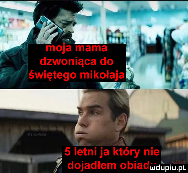 moja mama dzwoniąca do świętego mikołaj e. abakankami   istni ja kiery nie dojadłem obiadku uﬁpiupl