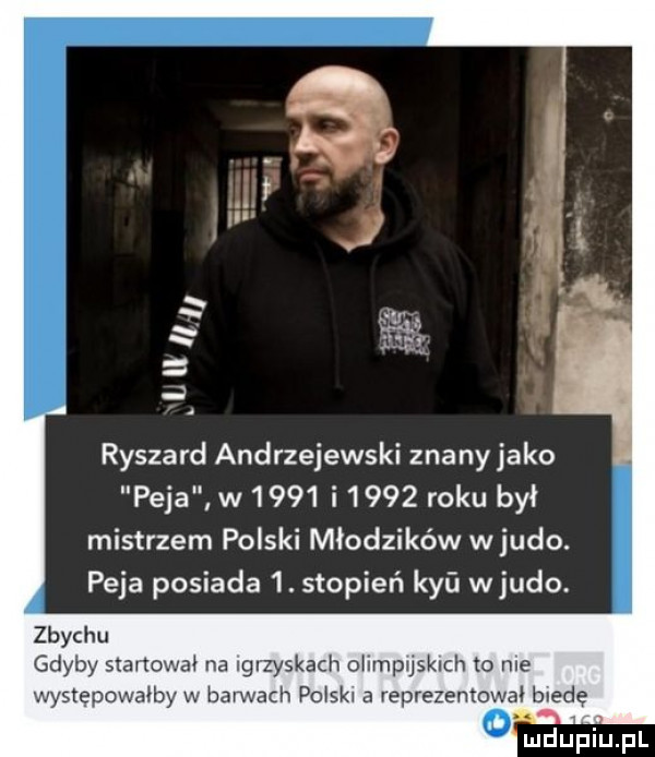 ryszard andrzejewski znanyjako paja w      i      roku był mistrzem polski młodzików w judo. paja posiada   stopień kyﬁ wjudo. zbychu gdyby startował na igrzyskach olimpijskich to nie występowałby w barwach polski a reprezentowai biedę
