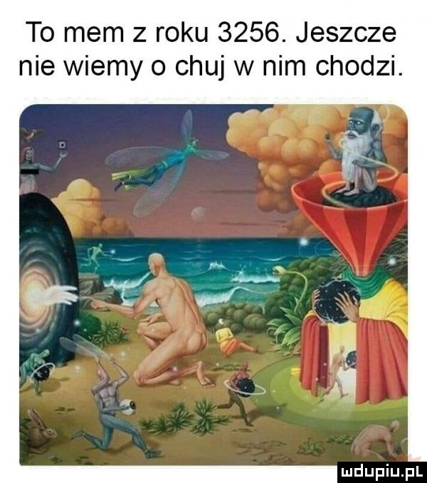 to mem z roku     . jeszcze nie wiemy o chuj w nim chodzi