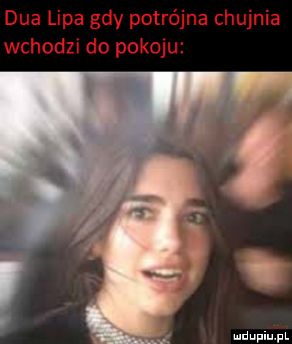 dba lipa gdy potrójna chujnia wchodzi do pokoju