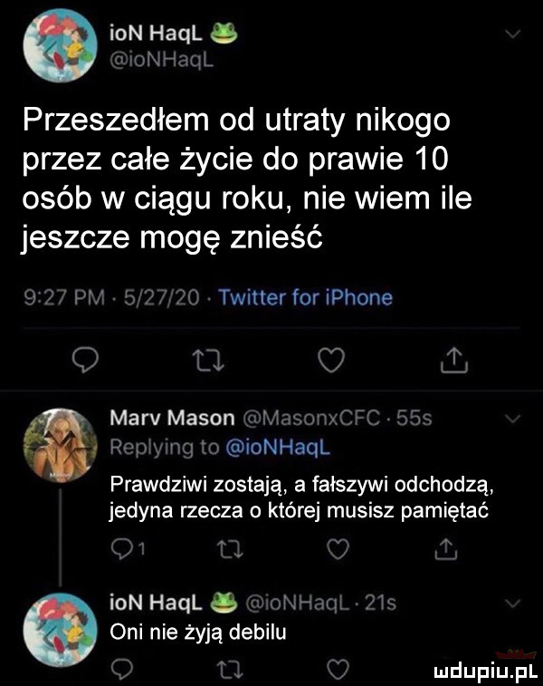 ian hall iunhźaul przeszedłem od utraty nikogo przez całe życie do prawie    osób w ciągu roku nie wiem ile jeszcze mogę znieść   p   twitter for iphone marv mason minoru cfc   m   rap m m ionhaql prawdziwi zostają a fałszywi odchodzą jedyna rzecza o które musisz pamiętać ian hall q. onhaqi pis oni nie żyją debilu   t